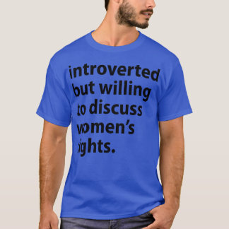 Introverted But Willing To Discuss Womens Rights T-Shirt