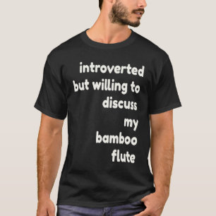 Introverted Willing to Discuss Bamboo Flutes  Intr T-Shirt