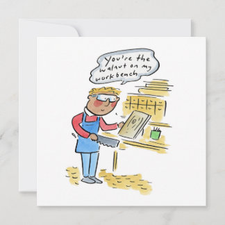 Invitation You're the walnut on my woodbench