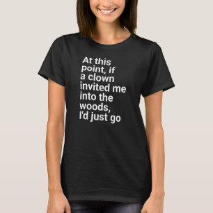 invited me into the woods, I'd just go." in plain  T-Shirt