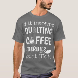Involves Quilting Coffee and Gerbils Count Me In T-Shirt