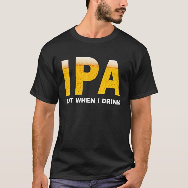 IPA I pee a lot when I drink   sarcastic beer drin T-Shirt (Front)