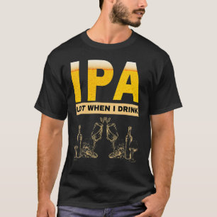 IPA I pee a lot when I drink sarcastic beer drink T-Shirt
