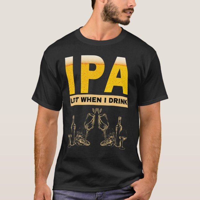 IPA I pee a lot when I drink  sarcastic beer drink T-Shirt (Front)