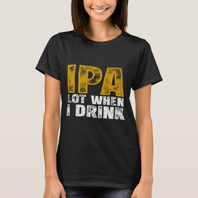 Ipa Lot When Drink Beer T-Shirt (Front)