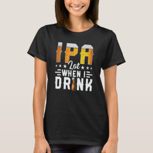 IPA Lot When I Drink  Beer  Brewery Drinking T-Shirt
