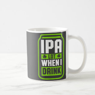 Ipa Lot When I Drink Beer Funny St Drinking Patric Coffee Mug