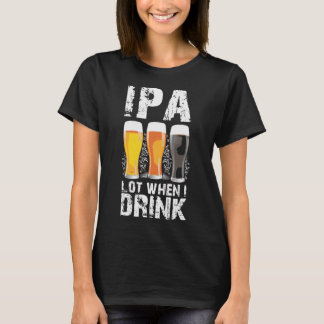 Ipa Lot When I Drink Beer St Patricks Distressed T-Shirt