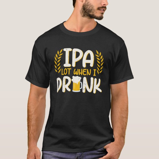 IPA Lot When I Drink Beer T-Shirt (Front)