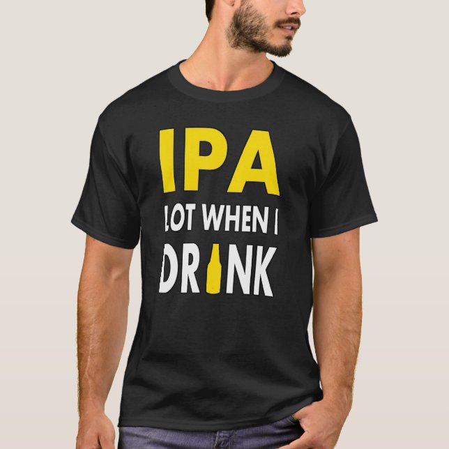 Ipa Lot When I Drink  Craft Beer Drinking Pale Ale T-Shirt (Front)