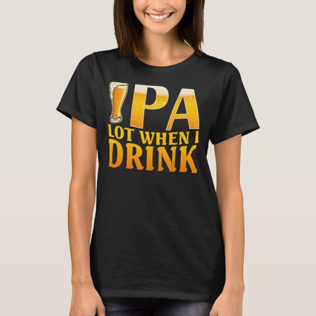 Ipa Lot When I Drink Craft Beer Drinking T-Shirt (Front)