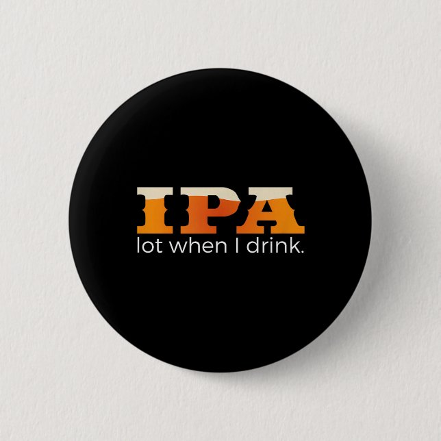 IPA Lot When I Drink - Funny Beer 2 Inch Round Button (Front)