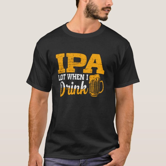 Ipa Lot When I Drink   Funny Beer Lover T-Shirt (Front)