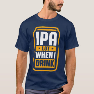 IPA Lot When I Drink Shirt Beer Lover St Patricks 