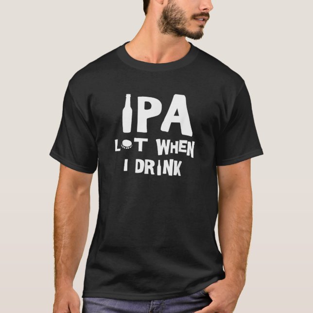 IPA Lot When I Drink T Shirt (Front)