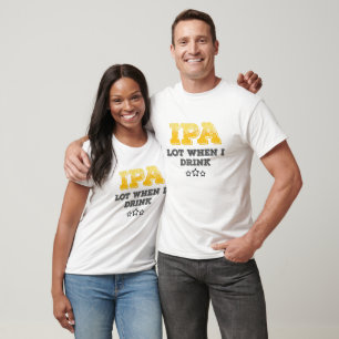 IPA Lot When I Drink T-Shirt