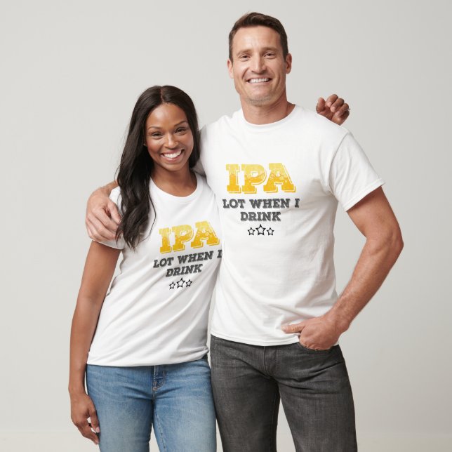 IPA Lot When I Drink T-Shirt (Unisex)