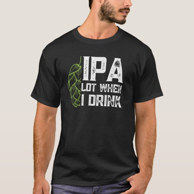 IPA Lot When I Drink With Beer Hop Funny Craft Bee T-Shirt (Front)
