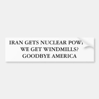 IRAN GETS NUCLEAR POWER.WE GET WINDMILLS?GOODBY... BUMPER STICKER