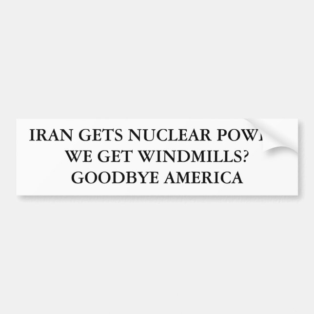 IRAN GETS NUCLEAR POWER.WE GET WINDMILLS?GOODBY... BUMPER STICKER (Front)