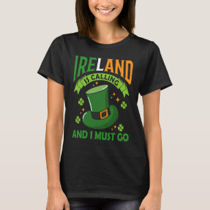 Ireland Is Calling And I Must Go St Patrick's Day T-Shirt