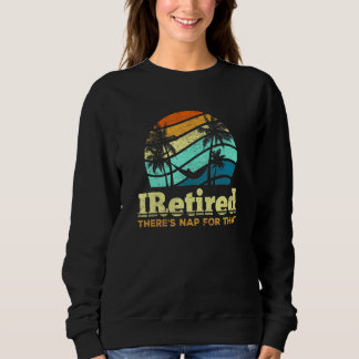 Iretired Theres A Nap For That Retired Sweatshirt