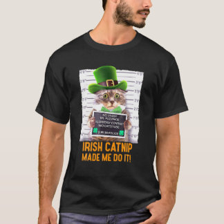 Irish Catnip Made Me Do It! Funny St. Patrick's Da T-Shirt