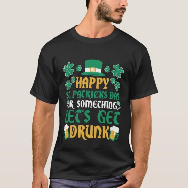 Irish  Happy St Patrick's Day Or Let's Get Drunk T-Shirt (Front)