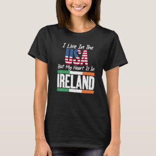Irish I live in the USA but my Heart is in Ireland T-Shirt