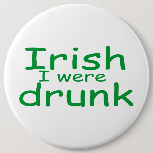 Irish I Were Drunk 6 Inch Round Button (Front)