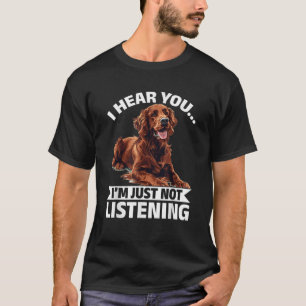 Irish Setter Dog Breed I hear you I m just not Lis T-Shirt