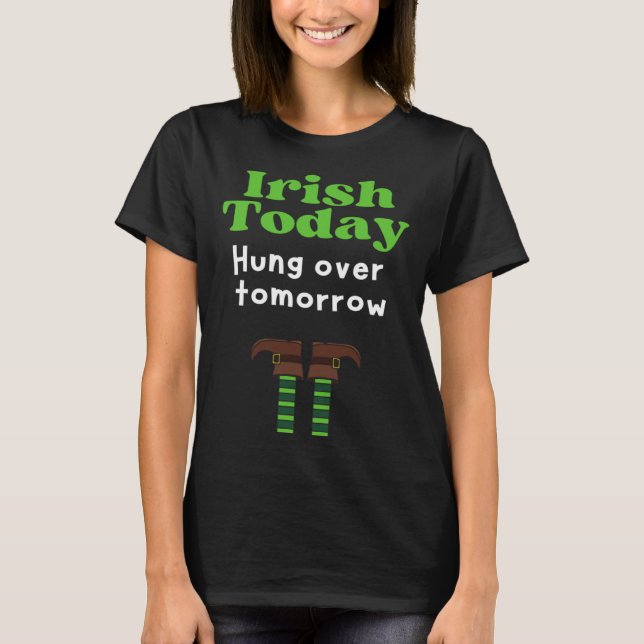 Irish Today Hung over tomorrow  St Patrick s Day T-Shirt (Front)