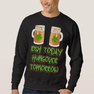 Irish Today Hungover Tomorrow Funny St Patricks Da Sweatshirt