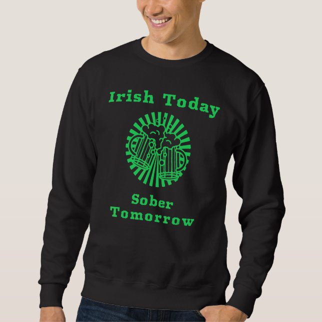 Irish Today Sober Tomorrow Funny St Patrick's Day  Sweatshirt (Front)