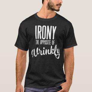 Irony is the opposite of wrinkly T-Shirt