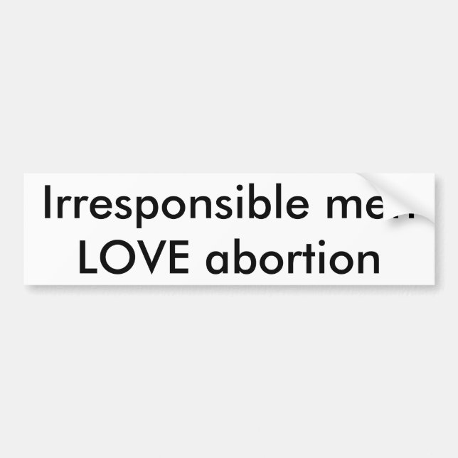 Irresponsible men LOVE abortion Bumper Sticker (Front)