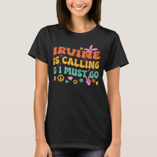 Irvine Is Calling And I Must Go T-Shirt