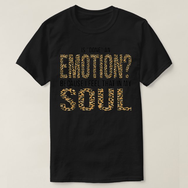 Is Done An Emotion Because I Feel That In My Soul2 T-Shirt (Design Front)