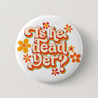 Is He Dead Yet? 2 Inch Round Button