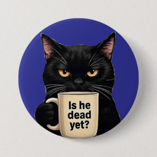 is he dead yet? 3 inch round button