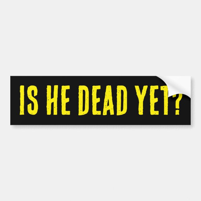 Is He Dead Yet? Bumper Sticker (Front)