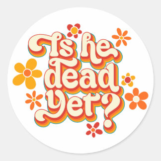 Is He Dead Yet? Classic Round Sticker