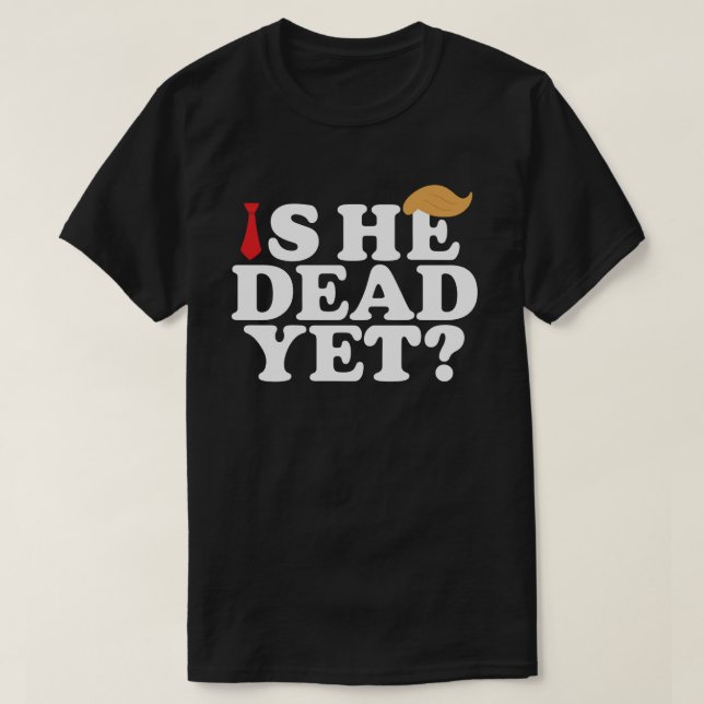 Is He Dead Yet? Funny Anti-Trump – LGBTQ Protest T-Shirt (Design Front)