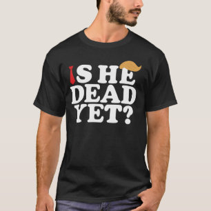 Is He Dead Yet? Funny Anti-Trump – LGBTQ Protest T-Shirt