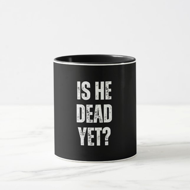 is he dead yet  mug (Center)