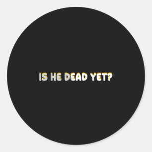 Is He Vintage Dead Yet Funny Saying Dark Humor  Classic Round Sticker