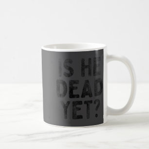 Is He Vintage Dead Yet Funny Saying Dark Humor  Coffee Mug