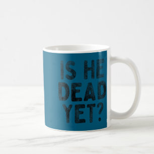 Is He Vintage Dead Yet Funny Saying Dark Humor Coffee Mug
