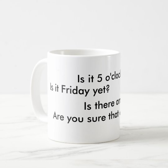 is-it-5-o-clock-yet-is-it-friday-yet-coffee-mug-zazzle-ca