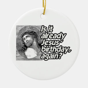 IS IT ALREADY JESUS BIRTHDAY AGAIN -.png Ceramic Ornament